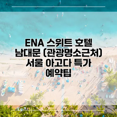 ENA 스위트 호텔 남대문 (관광명소근처) 서울 아고다 특가 예약팁