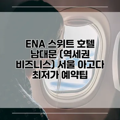 ENA 스위트 호텔 남대문 (역세권 비즈니스) 서울 아고다 최저가 예약팁