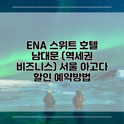 ENA 스위트 호텔 남대문 (역세권 비즈니스) 서울 아고다 할인 예약방법
