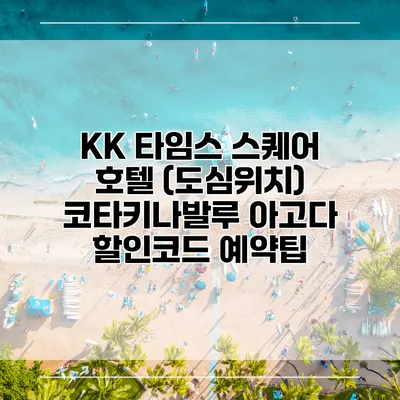 KK 타임스 스퀘어 호텔 (도심위치) 코타키나발루 아고다 할인코드 예약팁