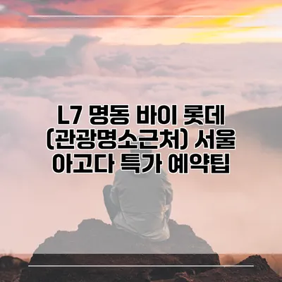 L7 명동 바이 롯데 (관광명소근처) 서울 아고다 특가 예약팁