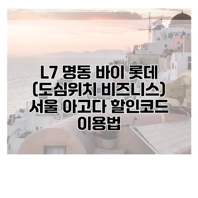 L7 명동 바이 롯데 (도심위치 비즈니스) 서울 아고다 할인코드 이용법