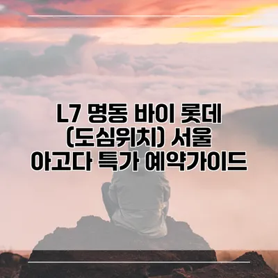 L7 명동 바이 롯데 (도심위치) 서울 아고다 특가 예약가이드