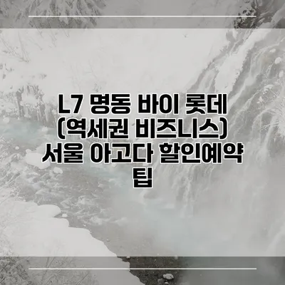 L7 명동 바이 롯데 (역세권 비즈니스) 서울 아고다 할인예약 팁