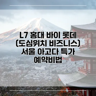 L7 홍대 바이 롯데 (도심위치 비즈니스) 서울 아고다 특가 예약비법
