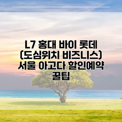 L7 홍대 바이 롯데 (도심위치 비즈니스) 서울 아고다 할인예약 꿀팁