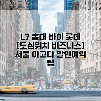 L7 홍대 바이 롯데 (도심위치 비즈니스) 서울 아고다 할인예약 팁