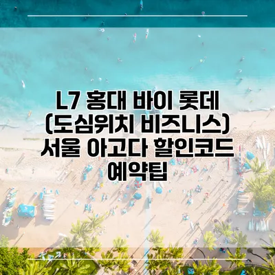 L7 홍대 바이 롯데 (도심위치 비즈니스) 서울 아고다 할인코드 예약팁