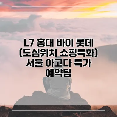 L7 홍대 바이 롯데 (도심위치 쇼핑특화) 서울 아고다 특가 예약팁
