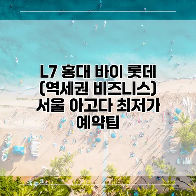 L7 홍대 바이 롯데 (역세권 비즈니스) 서울 아고다 최저가 예약팁
