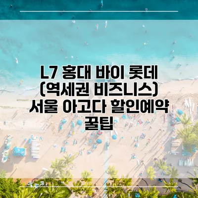 L7 홍대 바이 롯데 (역세권 비즈니스) 서울 아고다 할인예약 꿀팁