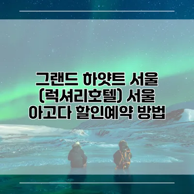 그랜드 하얏트 서울 (럭셔리호텔) 서울 아고다 할인예약 방법
