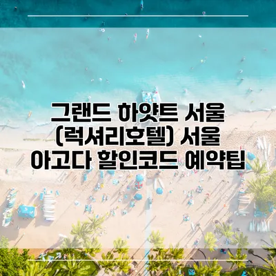 그랜드 하얏트 서울 (럭셔리호텔) 서울 아고다 할인코드 예약팁