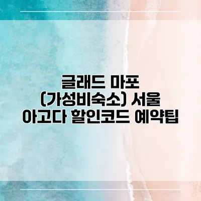 글래드 마포 (가성비숙소) 서울 아고다 할인코드 예약팁