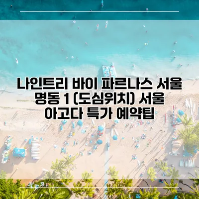 나인트리 바이 파르나스 서울 명동 1 (도심위치) 서울 아고다 특가 예약팁