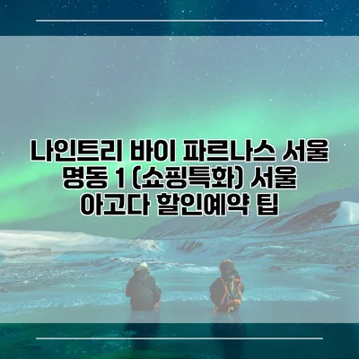 나인트리 바이 파르나스 서울 명동 1 (쇼핑특화) 서울 아고다 할인예약 팁