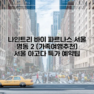 나인트리 바이 파르나스 서울 명동 2 (가족여행추천) 서울 아고다 특가 예약팁