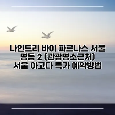 나인트리 바이 파르나스 서울 명동 2 (관광명소근처) 서울 아고다 특가 예약방법