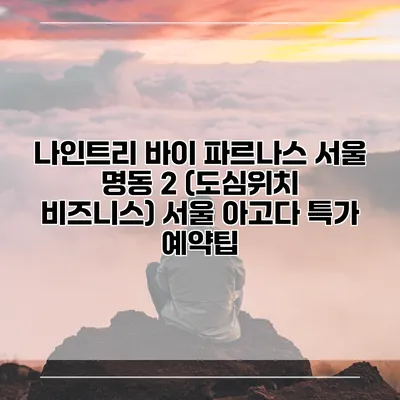 나인트리 바이 파르나스 서울 명동 2 (도심위치 비즈니스) 서울 아고다 특가 예약팁