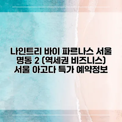 나인트리 바이 파르나스 서울 명동 2 (역세권 비즈니스) 서울 아고다 특가 예약정보