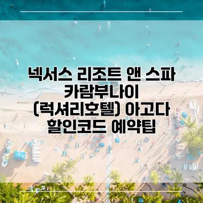 넥서스 리조트 앤 스파 카람부나이 (럭셔리호텔) 아고다 할인코드 예약팁