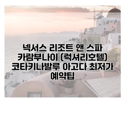 넥서스 리조트 앤 스파 카람부나이 (럭셔리호텔) 코타키나발루 아고다 최저가 예약팁