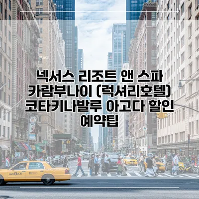 넥서스 리조트 앤 스파 카람부나이 (럭셔리호텔) 코타키나발루 아고다 할인 예약팁