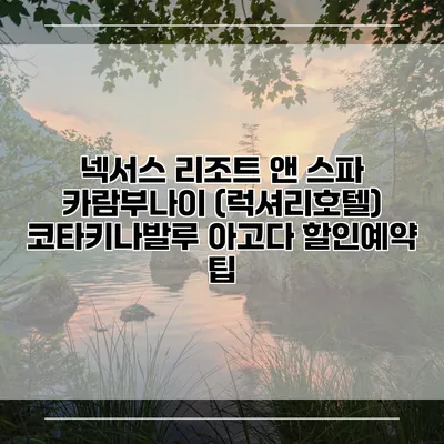 넥서스 리조트 앤 스파 카람부나이 (럭셔리호텔) 코타키나발루 아고다 할인예약 팁