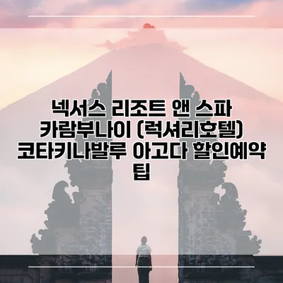 넥서스 리조트 앤 스파 카람부나이 (럭셔리호텔) 코타키나발루 아고다 할인예약 팁