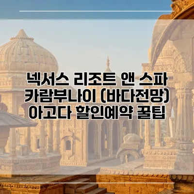 넥서스 리조트 앤 스파 카람부나이 (바다전망) 아고다 할인예약 꿀팁