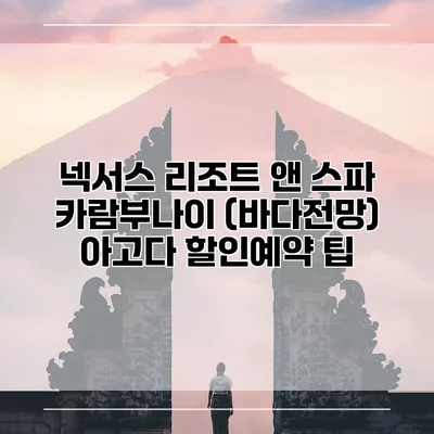 넥서스 리조트 앤 스파 카람부나이 (바다전망) 아고다 할인예약 팁