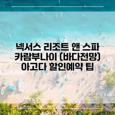 넥서스 리조트 앤 스파 카람부나이 (바다전망) 아고다 할인예약 팁