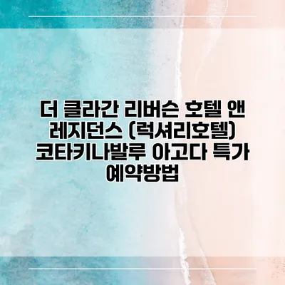 더 클라간 리버슨 호텔 앤 레지던스 (럭셔리호텔) 코타키나발루 아고다 특가 예약방법
