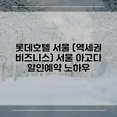 롯데호텔 서울 (역세권 비즈니스) 서울 아고다 할인예약 노하우