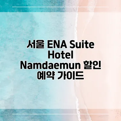 서울 ENA Suite Hotel Namdaemun 할인 예약 가이드