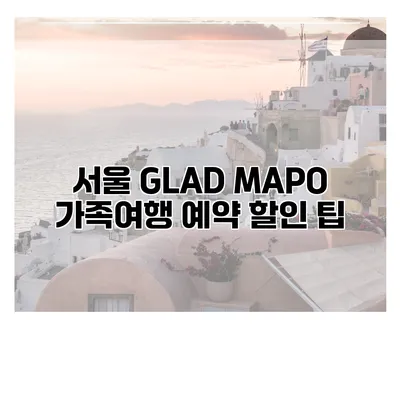 서울 GLAD MAPO 가족여행 예약 할인 팁
