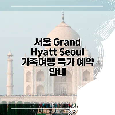 서울 Grand Hyatt Seoul 가족여행 특가 예약 안내