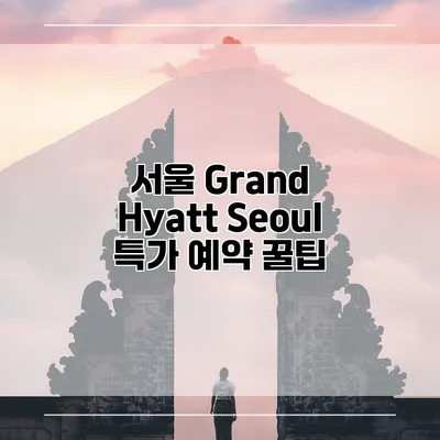 서울 Grand Hyatt Seoul 특가 예약 꿀팁