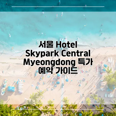 서울 Hotel Skypark Central Myeongdong 특가 예약 가이드