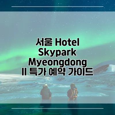 서울 Hotel Skypark Myeongdong II 특가 예약 가이드