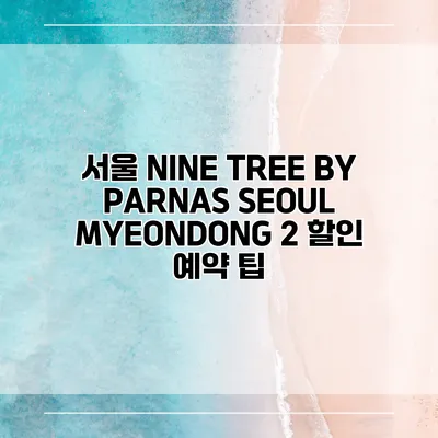 서울 NINE TREE BY PARNAS SEOUL MYEONDONG 2 할인 예약 팁