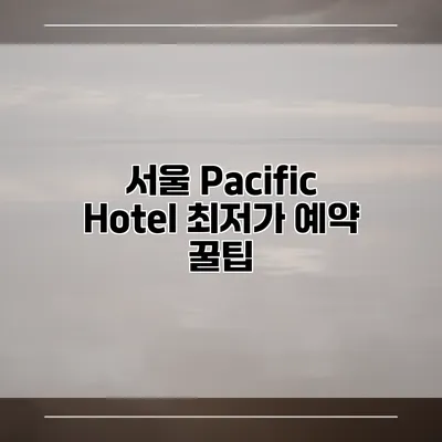 서울 Pacific Hotel 최저가 예약 꿀팁