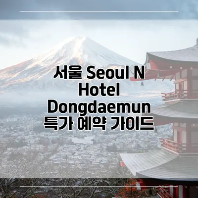 서울 Seoul N Hotel Dongdaemun 특가 예약 가이드