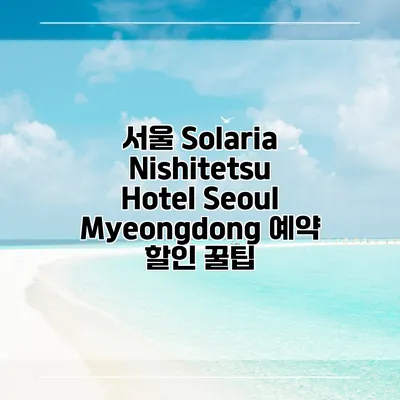 서울 Solaria Nishitetsu Hotel Seoul Myeongdong 예약 할인 꿀팁