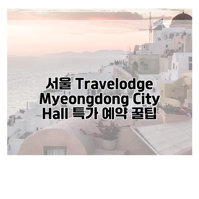 서울 Travelodge Myeongdong City Hall 특가 예약 꿀팁