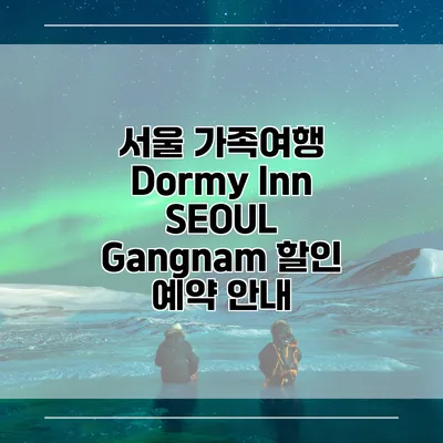 서울 가족여행 Dormy Inn SEOUL Gangnam 할인 예약 안내
