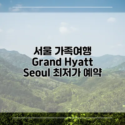 서울 가족여행 Grand Hyatt Seoul 최저가 예약