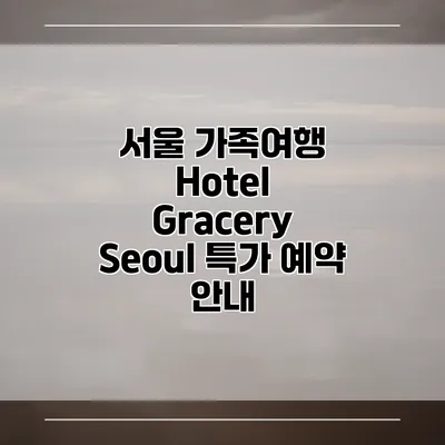 서울 가족여행 Hotel Gracery Seoul 특가 예약 안내