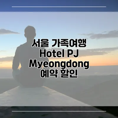 서울 가족여행 Hotel PJ Myeongdong 예약 할인