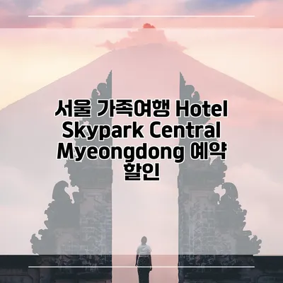 서울 가족여행 Hotel Skypark Central Myeongdong 예약 할인